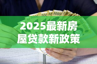 2025最新房屋贷款新政策解读：利率下调+首付比例调整重磅来袭