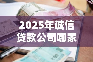 2025年诚信贷款公司哪家靠谱利息低放款快 2025年诚信贷款公司哪家靠谱利息低放款快