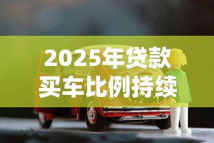 2025年贷款买车比例持续攀升背后的三大真实原因