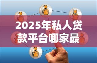2025年私人贷款平台哪家最靠谱安全