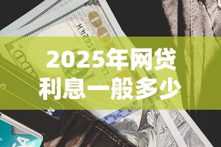 2025年网贷利息一般多少最新正规平台利率对比
