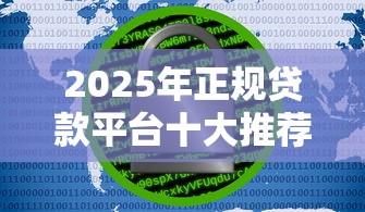 2025年正规贷款平台十大推荐及安全排行 2025年正规贷款平台十大推荐及安全排行