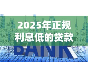 2025年正规利息低的贷款平台有哪些好下款