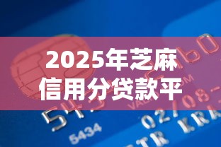 2025年芝麻信用分贷款平台最新推荐与申请指南