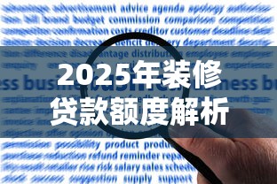 2025年装修贷款额度解析 不同银行最高能贷多少及申请条件
