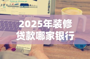 2025年装修贷款哪家银行利率最低