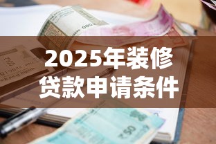 2025年装修贷款申请条件流程及最新利率解析