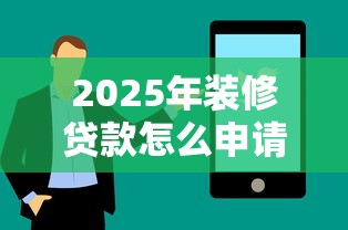 2025年装修贷款怎么申请需要什么条件