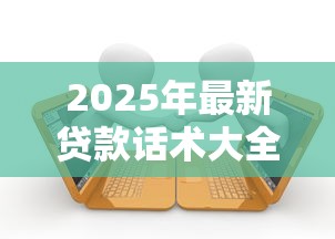 2025年最新贷款话术大全：实战技巧与高效沟通指南