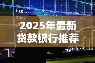 2025年最新贷款银行推荐:五大行和商业银行哪个更划算 2025年最新贷款银行推荐:五大行和商业银行哪个更划算