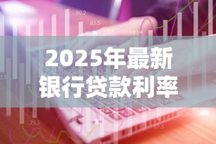 2025年最新银行贷款利率规定及计算方式详解
