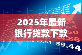 2025年最新银行贷款下款时间全解析 不同类型贷款放款时效及加速技巧