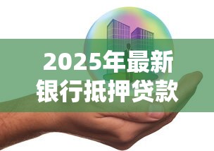 2025年最新银行抵押贷款利率是多少 现在办理还能享受优惠吗