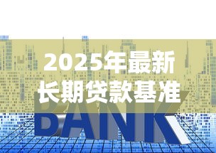 2025年最新长期贷款基准利率调整政策解读
