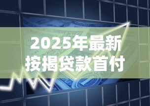 2025年最新按揭贷款首付比例政策解读及购房指南