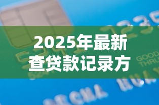 2025年最新查贷款记录方法 3分钟教你识别名下所有隐形债务