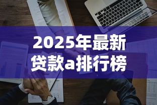 2025年最新贷款a排行榜前十名哪个好通过 2025年最新贷款a排行榜前十名哪个好通过