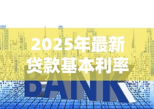 2025年最新贷款基本利率查询及计算方法全解析
