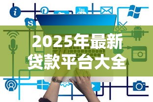 2025年最新贷款平台大全都有哪些贷款平台值得信赖