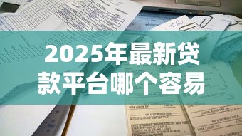 2025年最新贷款平台哪个容易通过不看征信秒下款