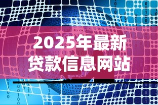 2025年最新贷款信息网站推荐及正规平台选择指南 2025年最新贷款信息网站推荐及正规平台选择指南