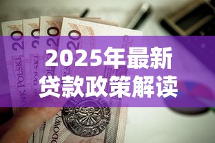 2025年最新贷款政策解读：普通人如何轻松申请低息贷款