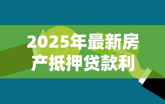2025年最新房产抵押贷款利率多少 各大银行利率对比