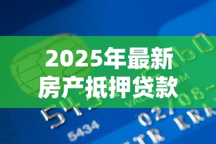 2025年最新房产抵押贷款利率各银行对比及省息技巧全解析