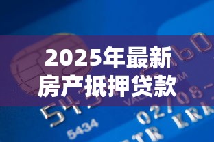 2025年最新房产抵押贷款利率计算及银行对比指南