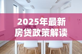 2025年最新房贷政策解读 首套房二套房贷款条件及利率调整全指南
