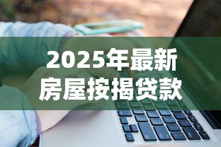 2025年最新房屋按揭贷款利率解析：省钱攻略大公开