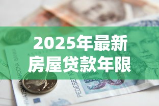 2025年最新房屋贷款年限规定 超过多少年的房子不能申请银行贷款
