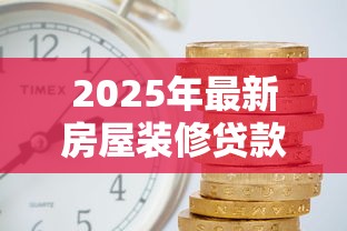 2025年最新房屋装修贷款利率对比 哪家银行最划算