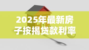 2025年最新房子按揭贷款利率计算及对比指南 2025年最新房子按揭贷款利率计算及对比指南