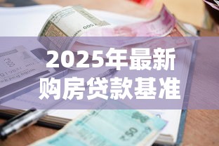 2025年最新购房贷款基准利率查询指南及LPR调整趋势解析 2025年最新购房贷款基准利率查询指南及LPR调整趋势解析