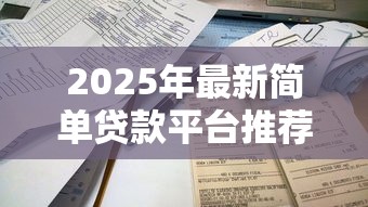 2025年最新简单贷款平台推荐 这几个正规平台审核快放款稳