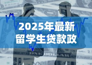 2025年最新留学生贷款政策全解析：免息申请条件与银行对比指南