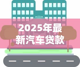 2025年最新汽车贷款方式有哪些 银行车贷和4S店金融哪个更划算