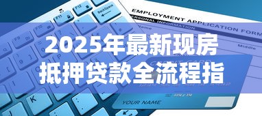 2025年最新现房抵押贷款全流程指南从申请到放款详细解析
