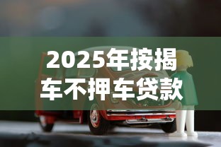 2025年按揭车不押车贷款最新政策及正规平台推荐