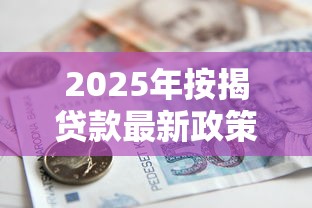 2025年按揭贷款最新政策解读与申请流程详解
