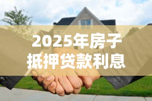 2025年房子抵押贷款利息最低多少