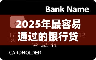 2025年最容易通过的银行贷款有哪些