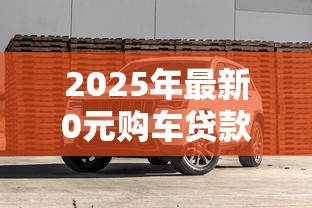 2025年最新0元购车贷款全攻略：避坑指南与真实操作流程