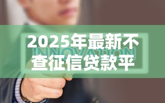 2025年最新不查征信贷款平台推荐及申请攻略