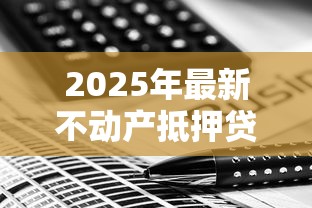 2025年最新不动产抵押贷款利率查询及计算方式 2025年最新不动产抵押贷款利率查询及计算方式