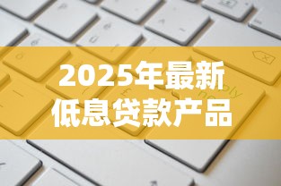 2025年最新低息贷款产品推荐及申请条件全解析