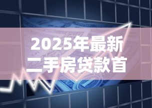 2025年最新二手房贷款首付比例详解：首套二套全攻略