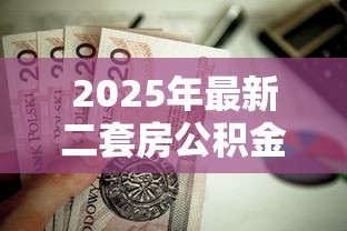 2025年最新二套房公积金贷款政策解读及首付比例调整分析