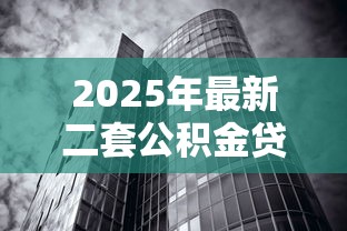 2025年最新二套公积金贷款利率调整政策解读及购房影响分析